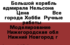 Большой корабль адмирала Нельсона Victori.  › Цена ­ 150 000 - Все города Хобби. Ручные работы » Моделирование   . Нижегородская обл.,Нижний Новгород г.